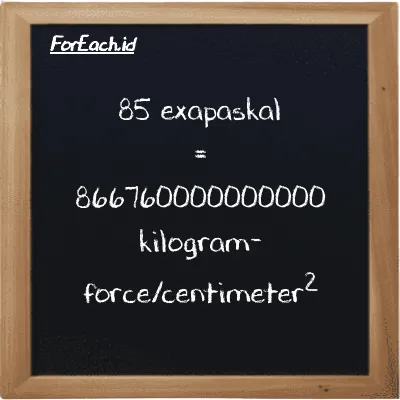 85 exapaskal setara dengan 866760000000000 kilogram-force/centimeter<sup>2</sup> (85 EPa setara dengan 866760000000000 kgf/cm<sup>2</sup>)